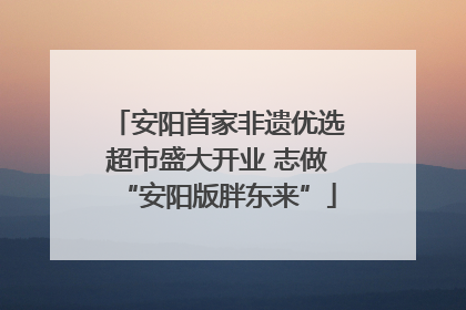 安阳首家非遗优选超市盛大开业 志做“安阳版胖东来”